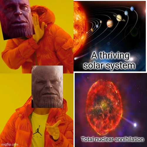 Total nuclear annihilation | A thriving solar system; Total nuclear annihilation | image tagged in memes,drake hotline bling,nuclear explosion,thanos | made w/ Imgflip meme maker