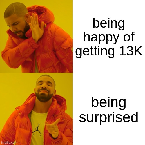 Drake Hotline Bling | being happy of getting 13K; being surprised | image tagged in memes,drake hotline bling | made w/ Imgflip meme maker