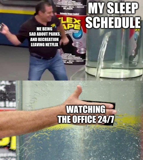 Flex Tape | MY SLEEP SCHEDULE; ME BEING SAD ABOUT PARKS AND RECREATION LEAVING NETFLIX; WATCHING THE OFFICE 24/7 | image tagged in flex tape | made w/ Imgflip meme maker