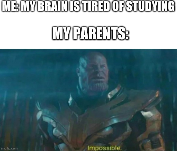 oh child | ME: MY BRAIN IS TIRED OF STUDYING; MY PARENTS: | image tagged in thanos impossible | made w/ Imgflip meme maker