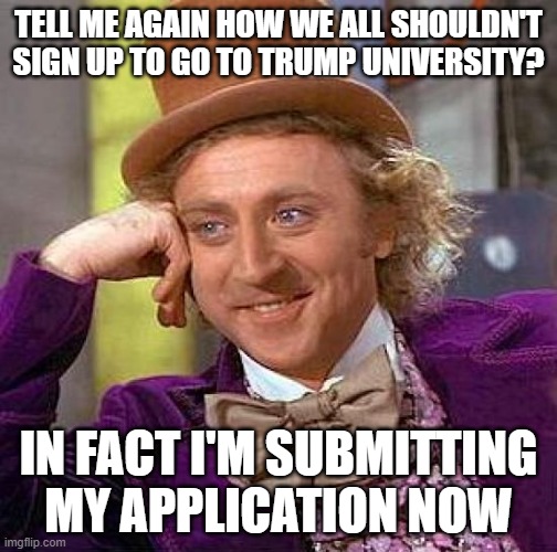 Creepy Condescending Wonka Meme | TELL ME AGAIN HOW WE ALL SHOULDN'T SIGN UP TO GO TO TRUMP UNIVERSITY? IN FACT I'M SUBMITTING MY APPLICATION NOW | image tagged in memes,creepy condescending wonka | made w/ Imgflip meme maker