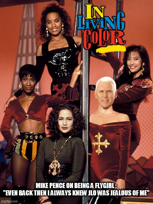 flygirls | MIKE PENCE ON BEING A FLYGIRL :
"EVEN BACK THEN I ALWAYS KNEW JLO WAS JEALOUS OF ME" | image tagged in flygirls,mike pence,in living color,jennifer lopez,dancers,fly | made w/ Imgflip meme maker