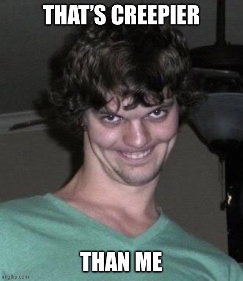 Creepy guy  | THAT’S CREEPIER THAN ME | image tagged in creepy guy | made w/ Imgflip meme maker