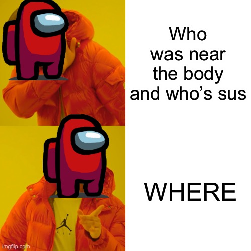 Among us | Who was near the body and who’s sus; WHERE | image tagged in memes,drake hotline bling | made w/ Imgflip meme maker