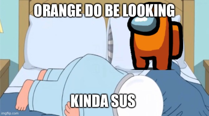 Orange looks sus | ORANGE DO BE LOOKING; KINDA SUS | image tagged in among us,family guy,peter griffin,meme,funny meme,funny | made w/ Imgflip meme maker