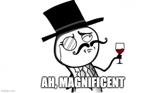 Gentleman | AH, MAGNIFICENT | image tagged in gentleman | made w/ Imgflip meme maker