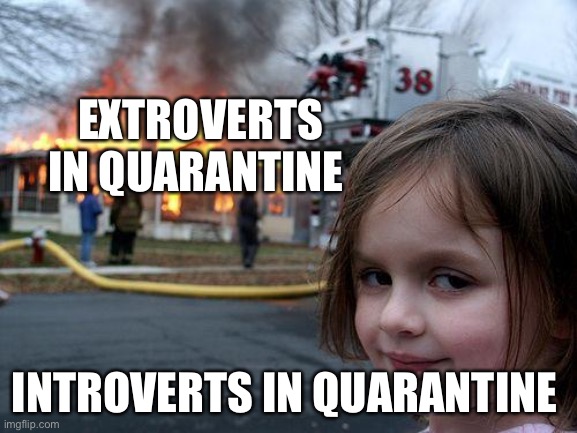 Covid | EXTROVERTS IN QUARANTINE; INTROVERTS IN QUARANTINE | image tagged in memes,disaster girl | made w/ Imgflip meme maker