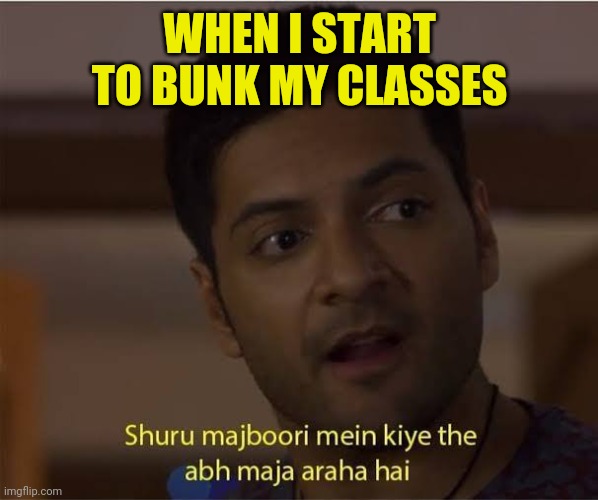 Mirzapur | WHEN I START TO BUNK MY CLASSES | image tagged in mirzapur | made w/ Imgflip meme maker