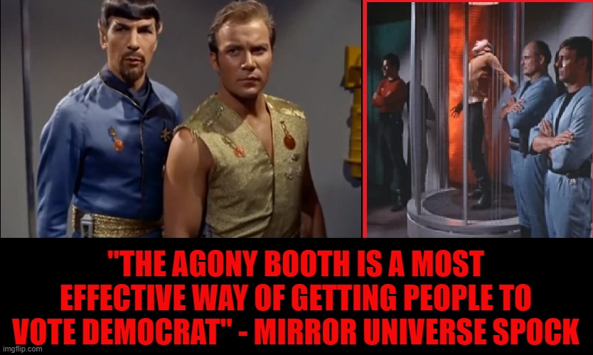 Democrats' Evil Vision of the Future | "THE AGONY BOOTH IS A MOST EFFECTIVE WAY OF GETTING PEOPLE TO VOTE DEMOCRAT" - MIRROR UNIVERSE SPOCK | image tagged in funny,funny memes,memes,mxm,star trek | made w/ Imgflip meme maker