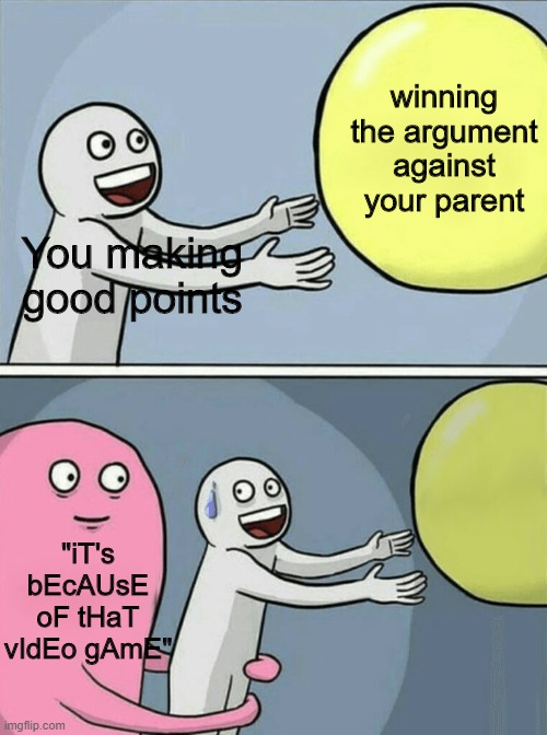 Running Away Balloon Meme |  winning the argument against your parent; You making good points; "iT's bEcAUsE oF tHaT vIdEo gAmE" | image tagged in memes,running away balloon | made w/ Imgflip meme maker