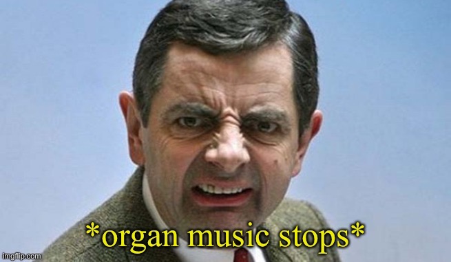 organ music stops | image tagged in organ music stops | made w/ Imgflip meme maker