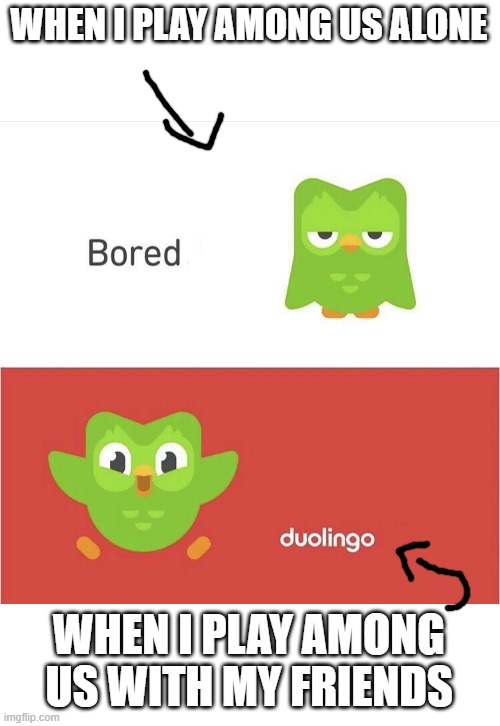 Playing Among Us need friends for sure | WHEN I PLAY AMONG US ALONE; WHEN I PLAY AMONG US WITH MY FRIENDS | image tagged in duolingo bored,among us | made w/ Imgflip meme maker