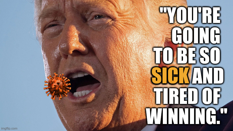 You're going to be so sick and tired of winning. | "YOU'RE  
GOING  
TO BE SO  
SICK AND 
TIRED OF  
WINNING."; SICK | image tagged in trump,sick,tired,covid-19,too much trump | made w/ Imgflip meme maker