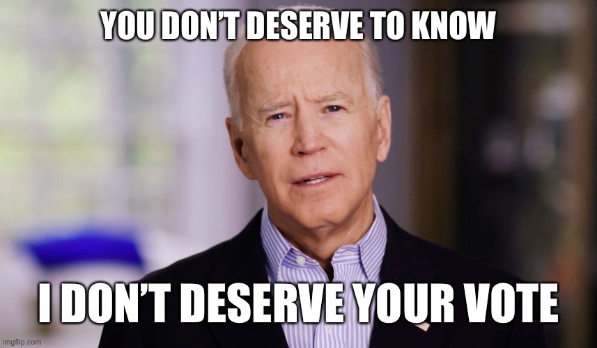 Joe does not deserve your vote | YOU DON’T DESERVE TO KNOW; I DON’T DESERVE YOUR VOTE | image tagged in joe biden 2020 | made w/ Imgflip meme maker