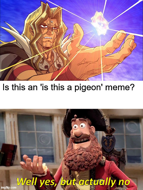 I have 0 meme ideas. Send help. |  Is this an 'is this a pigeon' meme? | image tagged in memes,well yes but actually no,is this a pigeon,yugioh,anime | made w/ Imgflip meme maker