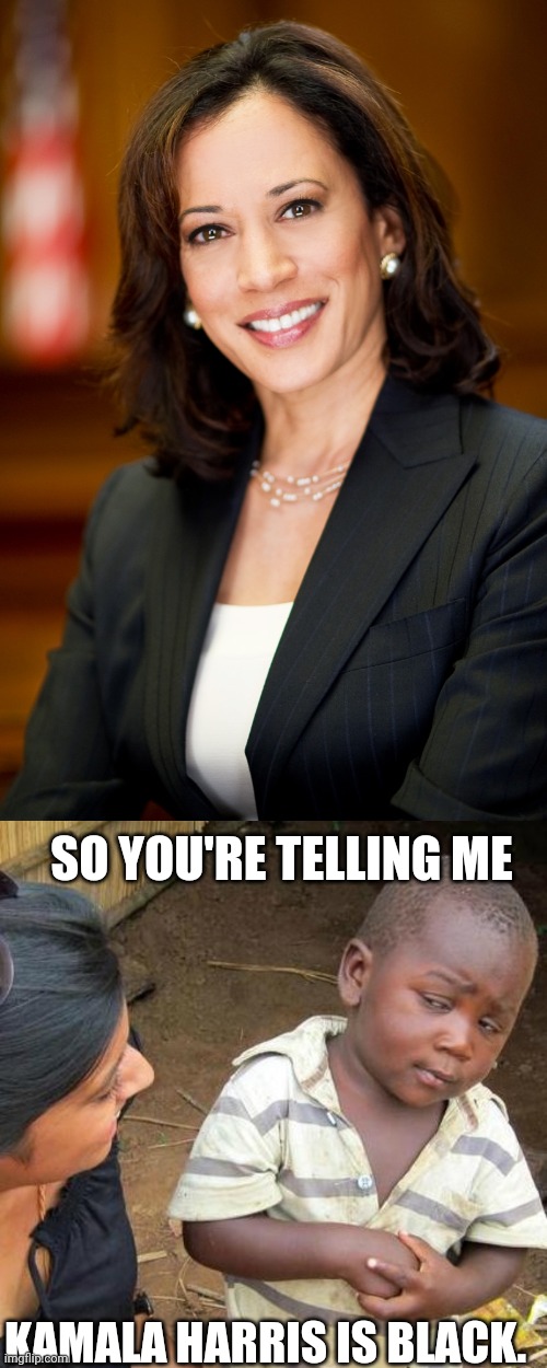 Oh, well then I will vote for Joe, or I'm not black either. | SO YOU'RE TELLING ME; KAMALA HARRIS IS BLACK. | image tagged in memes,third world skeptical kid,kamala harris | made w/ Imgflip meme maker