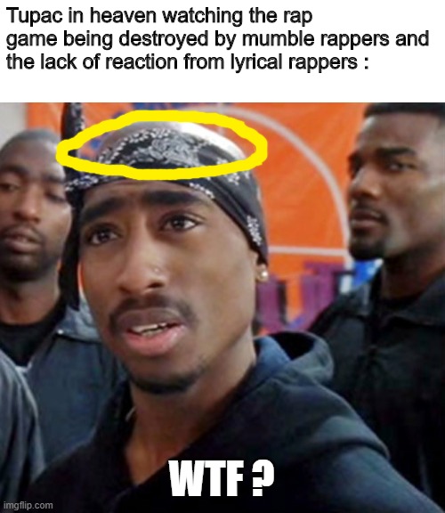 Sorry, I'm not good with the draw option... | Tupac in heaven watching the rap game being destroyed by mumble rappers and the lack of reaction from lyrical rappers :; WTF ? | image tagged in tupac,memes,mumble rap,lyrical rap,heaven,rip | made w/ Imgflip meme maker