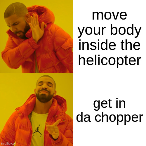 Drake Hotline Bling | move your body inside the helicopter; get in da chopper | image tagged in memes,drake hotline bling,funny,zzzzzzzzyyyyyyyy,meme,imgflip | made w/ Imgflip meme maker