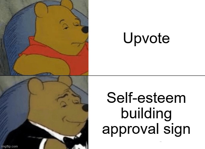 Tuxedo Winnie The Pooh Meme | Upvote; Self-esteem building approval sign | image tagged in memes,tuxedo winnie the pooh | made w/ Imgflip meme maker
