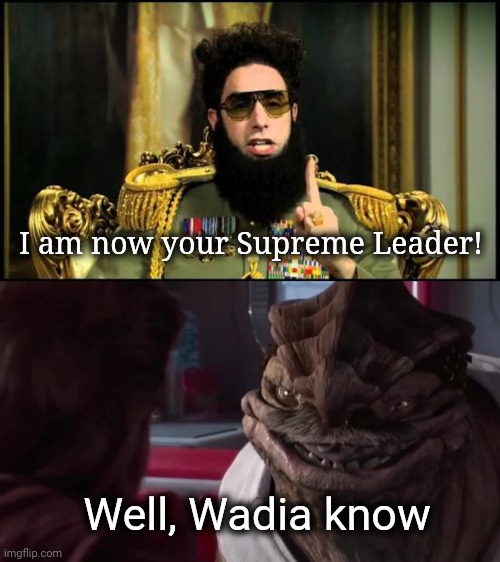 If you know, you know. |  I am now your Supreme Leader! Well, Wadia know | image tagged in dexter jettster,the dictator,aladdin | made w/ Imgflip meme maker