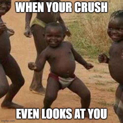 crushes... | WHEN YOUR CRUSH; EVEN LOOKS AT YOU | image tagged in memes,third world success kid | made w/ Imgflip meme maker