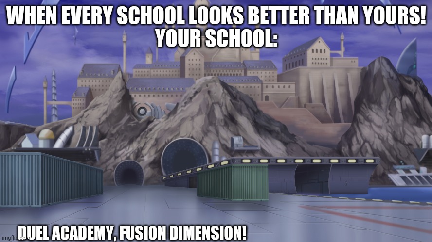 Duel Academy! | WHEN EVERY SCHOOL LOOKS BETTER THAN YOURS!
YOUR SCHOOL:; DUEL ACADEMY, FUSION DIMENSION! | image tagged in years of academy training wasted | made w/ Imgflip meme maker