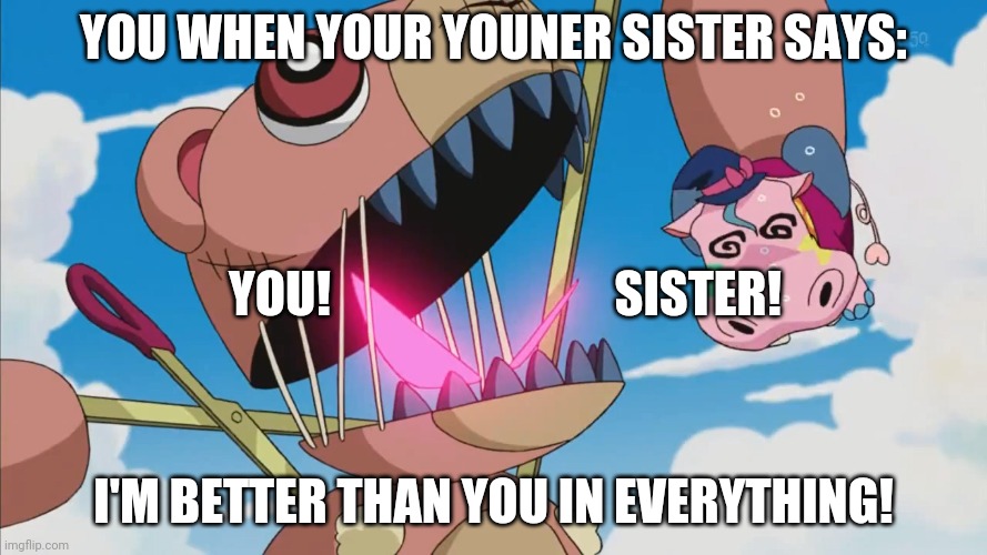 Sister! | YOU WHEN YOUR YOUNER SISTER SAYS:; YOU!                             SISTER! I'M BETTER THAN YOU IN EVERYTHING! | image tagged in me waiting for my sister to pay me back | made w/ Imgflip meme maker