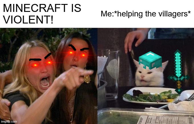 Yee | MINECRAFT IS
VIOLENT! Me:*helping the villagers* | image tagged in memes,woman yelling at cat | made w/ Imgflip meme maker