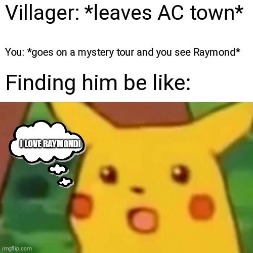 But I Don't Have Raymond New Horizon... | Villager: *leaves AC town*; You: *goes on a mystery tour and you see Raymond*; Finding him be like:; I LOVE RAYMOND! | image tagged in memes,surprised pikachu,animal crossing | made w/ Imgflip meme maker