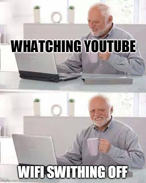 Hide the Pain Harold | WHATCHING YOUTUBE; WIFI SWITHING OFF | image tagged in memes,hide the pain harold | made w/ Imgflip meme maker