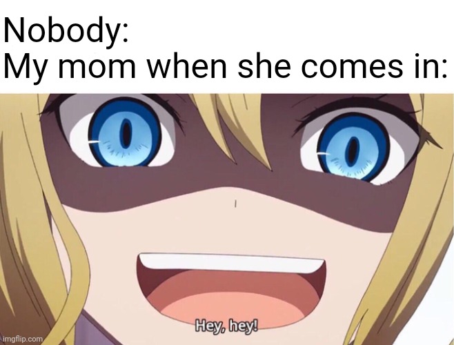 Oh no! Hurry, keep your phone off before mom comes in. | Nobody:
My mom when she comes in: | image tagged in hey hey,mom,nobody,coming,anime meme,memes | made w/ Imgflip meme maker