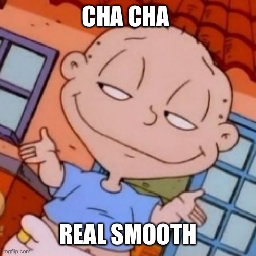 Rugrats | CHA CHA; REAL SMOOTH | image tagged in rugrats,cha cha real smooth | made w/ Imgflip meme maker