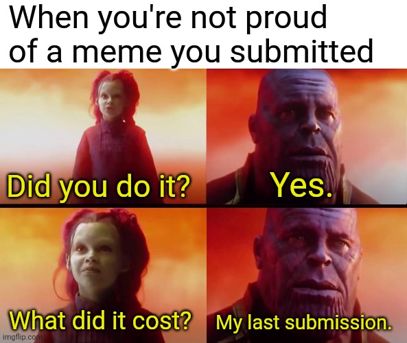 Not well spent... | When you're not proud of a meme you submitted; Did you do it? Yes. What did it cost? My last submission. | image tagged in thanos what did it cost,imgflip,submissions | made w/ Imgflip meme maker