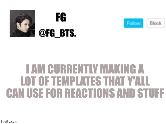 fg_bts. | I AM CURRENTLY MAKING A LOT OF TEMPLATES THAT Y'ALL CAN USE FOR REACTIONS AND STUFF | image tagged in fg_bts | made w/ Imgflip meme maker