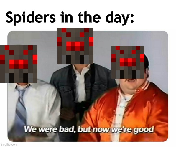 We were bad, but now we are good |  Spiders in the day: | image tagged in we were bad but now we are good | made w/ Imgflip meme maker