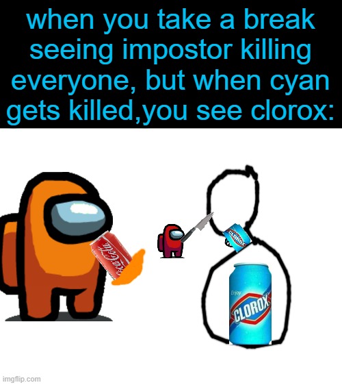 cyan gets killed and becomes in clorox soda | when you take a break seeing impostor killing everyone, but when cyan gets killed,you see clorox: | image tagged in blank white template,among us,cursed,clorox | made w/ Imgflip meme maker