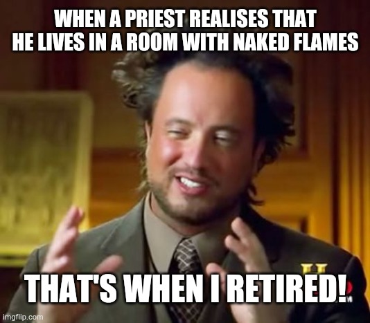 Priests | WHEN A PRIEST REALISES THAT HE LIVES IN A ROOM WITH NAKED FLAMES; THAT'S WHEN I RETIRED! | image tagged in memes | made w/ Imgflip meme maker
