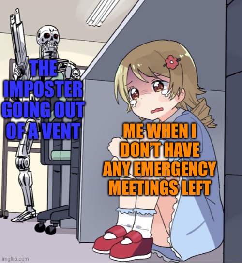 Anime Girl Hiding from Terminator | THE IMPOSTER GOING OUT OF A VENT; ME WHEN I DON’T HAVE ANY EMERGENCY MEETINGS LEFT | image tagged in anime girl hiding from terminator | made w/ Imgflip meme maker