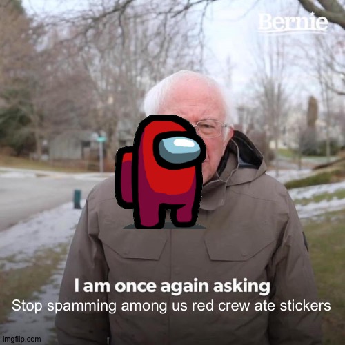 Nope | Stop spamming among us red crew ate stickers | image tagged in memes,bernie i am once again asking for your support | made w/ Imgflip meme maker