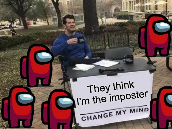 Change My Mind | They think I'm the imposter | image tagged in memes,change my mind | made w/ Imgflip meme maker