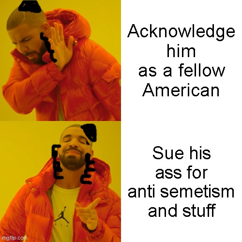 Drake Hotline Bling Meme | Acknowledge him as a fellow American Sue his ass for anti semetism and stuff | image tagged in memes,drake hotline bling | made w/ Imgflip meme maker