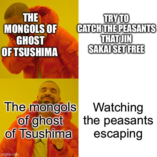 Well I was playing ghost of Tsushima when I set the peasants free and I saw a mongol just watching them escape that’s how I got  | TRY TO CATCH THE PEASANTS THAT JIN SAKAI SET FREE; THE MONGOLS OF GHOST OF TSUSHIMA; The mongols of ghost of Tsushima; Watching the peasants escaping | image tagged in memes,drake hotline bling,ghost of tsushima | made w/ Imgflip meme maker