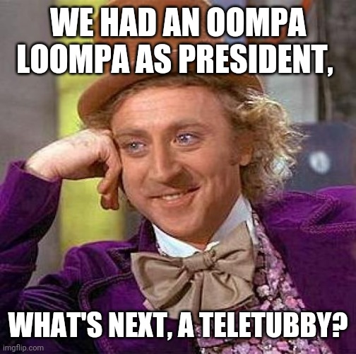 Creepy Condescending Wonka Meme | WE HAD AN OOMPA LOOMPA AS PRESIDENT, WHAT'S NEXT, A TELETUBBY? | image tagged in memes,creepy condescending wonka | made w/ Imgflip meme maker