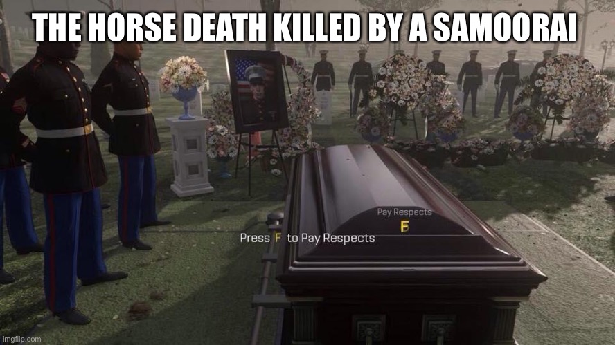 Press F to Pay Respects | THE HORSE DEATH KILLED BY A SAMOORAI | image tagged in press f to pay respects | made w/ Imgflip meme maker