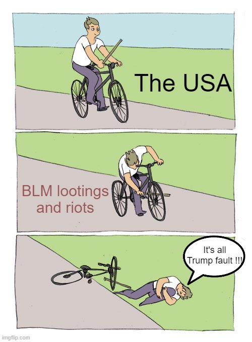 Whaaaa whaaa, I can't stop delinquance in my city, whaaaa whaaaa, orange man bad ! | The USA; BLM lootings and riots; It's all Trump fault !!! | image tagged in memes,bike fall,blm,riots,looting,trump | made w/ Imgflip meme maker