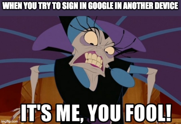It's me, you fool! | WHEN YOU TRY TO SIGN IN GOOGLE IN ANOTHER DEVICE | image tagged in it's me you fool,google | made w/ Imgflip meme maker