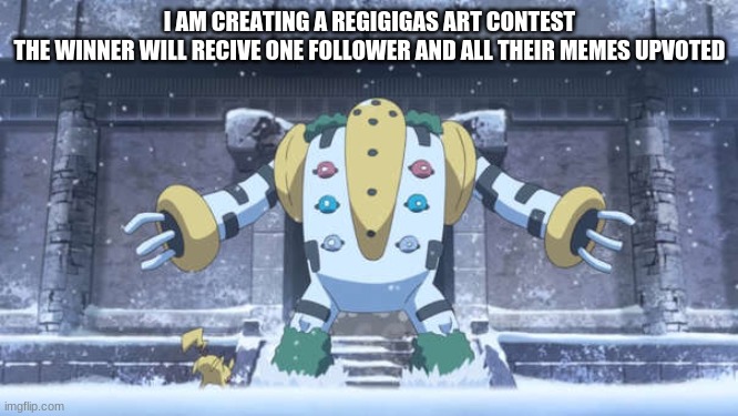 I AM CREATING A REGIGIGAS ART CONTEST
THE WINNER WILL RECIVE ONE FOLLOWER AND ALL THEIR MEMES UPVOTED | made w/ Imgflip meme maker