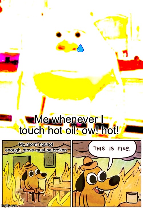 This is not fine | Me whenever I touch hot oil: ow! hot! My mom: not hot enough, stove must be broken | image tagged in memes,this is fine,oil,funny | made w/ Imgflip meme maker