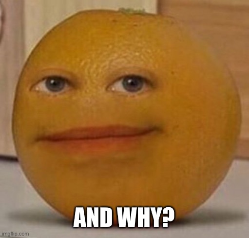 annoy orange | AND WHY? | image tagged in annoy orange | made w/ Imgflip meme maker