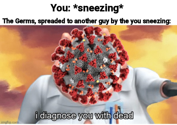 I diagnose you with dead | You: *sneezing*; The Germs, spreaded to another guy by the you sneezing: | image tagged in i diagnose you with dead,coronavirus,germs | made w/ Imgflip meme maker